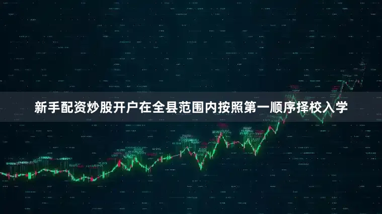 新手配资炒股开户在全县范围内按照第一顺序择校入学