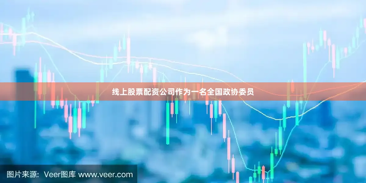 线上股票配资公司作为一名全国政协委员