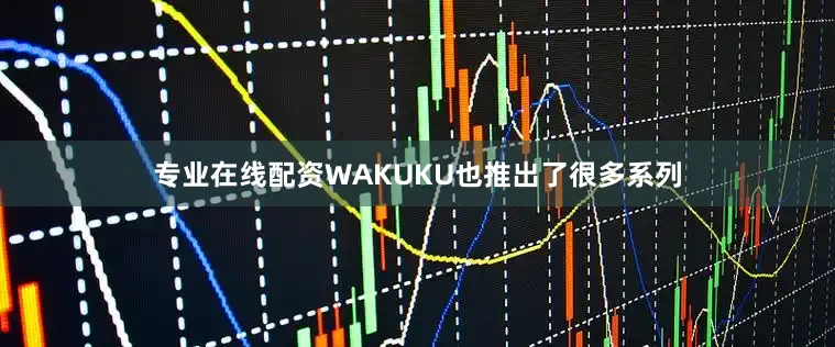 专业在线配资WAKUKU也推出了很多系列