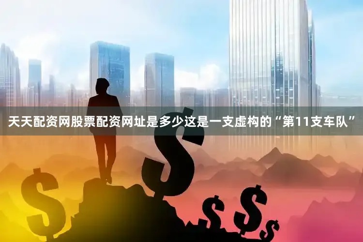 天天配资网股票配资网址是多少这是一支虚构的“第11支车队”