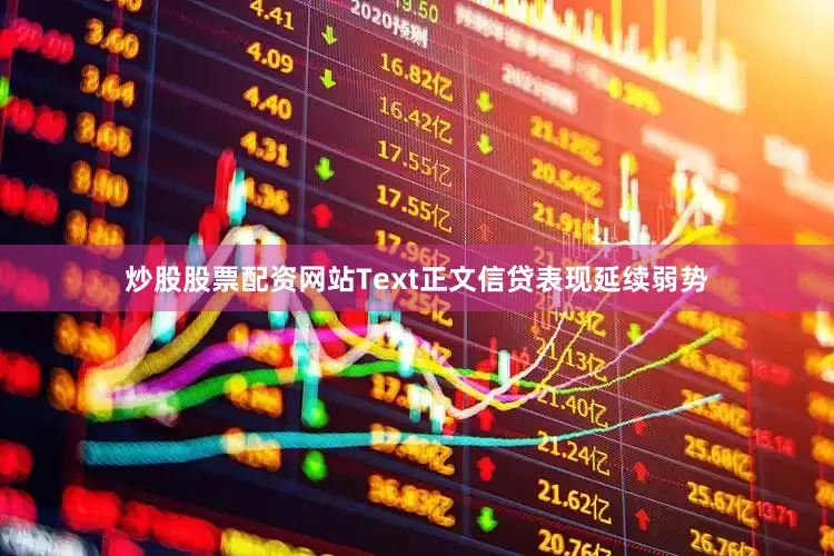 炒股股票配资网站　　Text　　正文　　信贷表现延续弱势