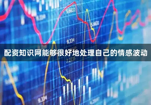 配资知识网能够很好地处理自己的情感波动