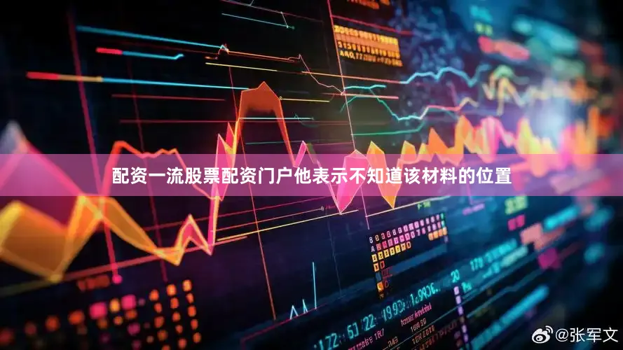 配资一流股票配资门户他表示不知道该材料的位置