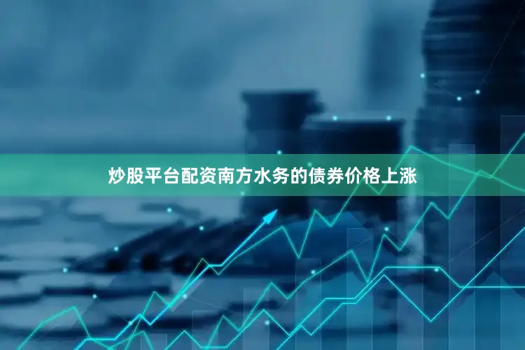 炒股平台配资南方水务的债券价格上涨