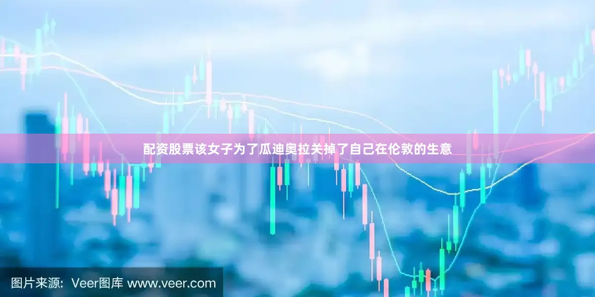 配资股票该女子为了瓜迪奥拉关掉了自己在伦敦的生意