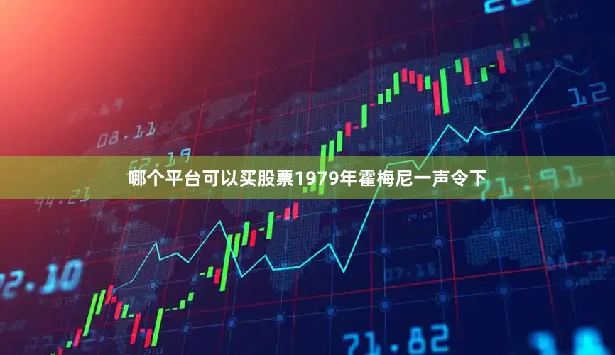 哪个平台可以买股票1979年霍梅尼一声令下