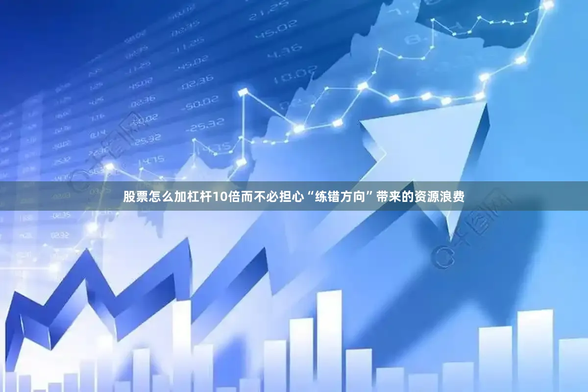 股票怎么加杠杆10倍而不必担心“练错方向”带来的资源浪费