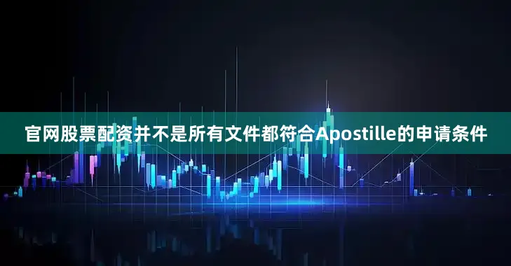 官网股票配资并不是所有文件都符合Apostille的申请条件