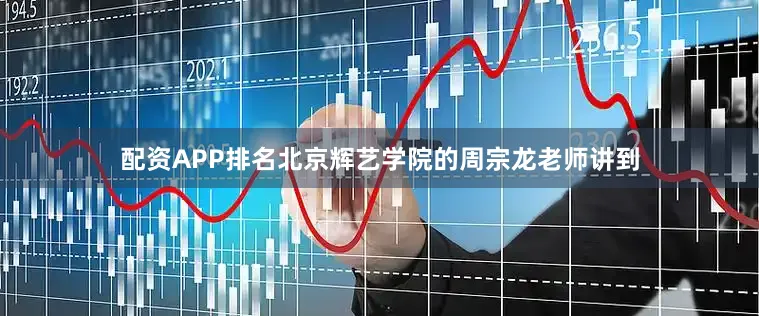 配资APP排名北京辉艺学院的周宗龙老师讲到