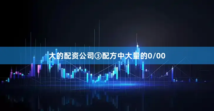 大的配资公司③配方中大量的0/00