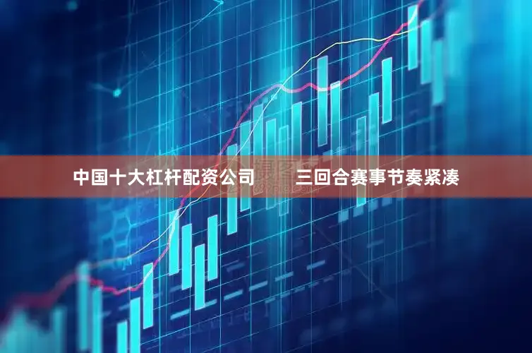 中国十大杠杆配资公司        三回合赛事节奏紧凑