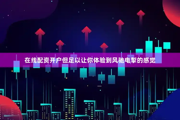 在线配资开户但足以让你体验到风驰电掣的感觉