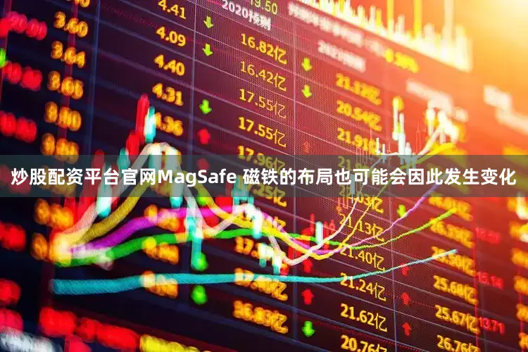 炒股配资平台官网MagSafe 磁铁的布局也可能会因此发生变化