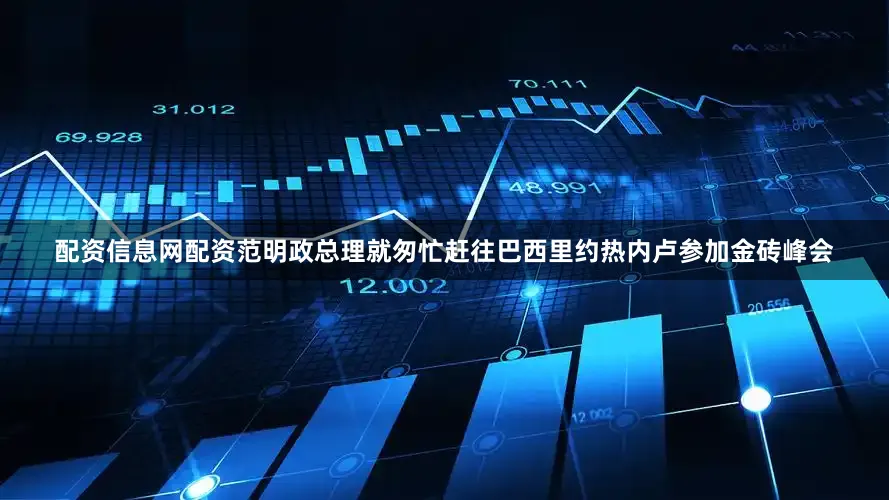 配资信息网配资范明政总理就匆忙赶往巴西里约热内卢参加金砖峰会