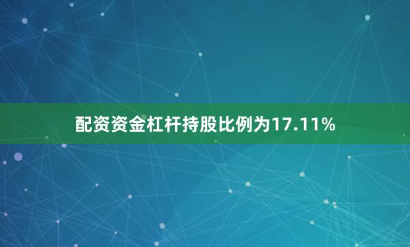 配资资金杠杆持股比例为17.11%