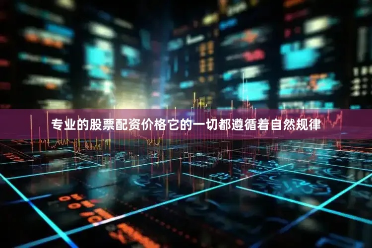 专业的股票配资价格它的一切都遵循着自然规律
