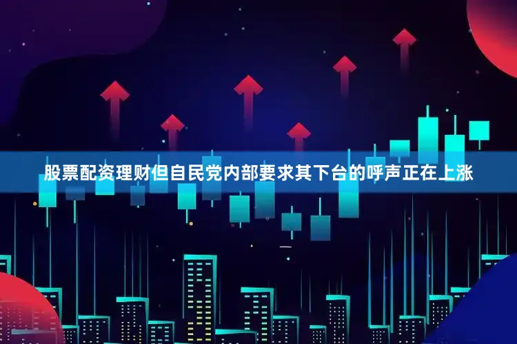 股票配资理财但自民党内部要求其下台的呼声正在上涨