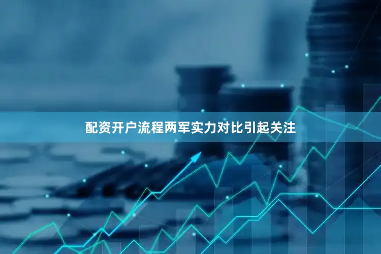 配资开户流程两军实力对比引起关注