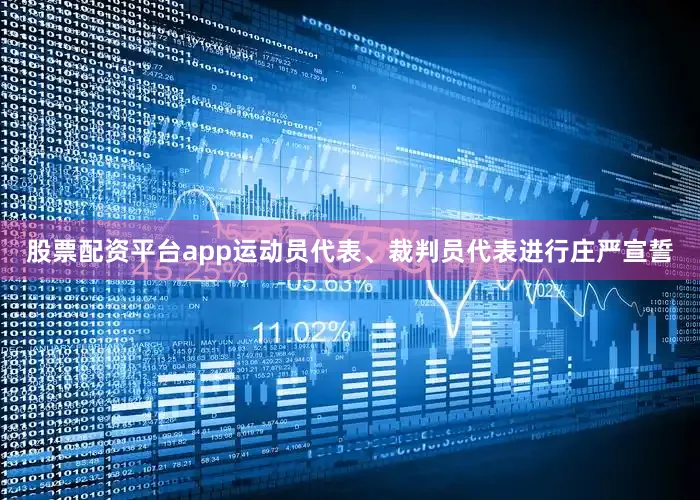 股票配资平台app运动员代表、裁判员代表进行庄严宣誓