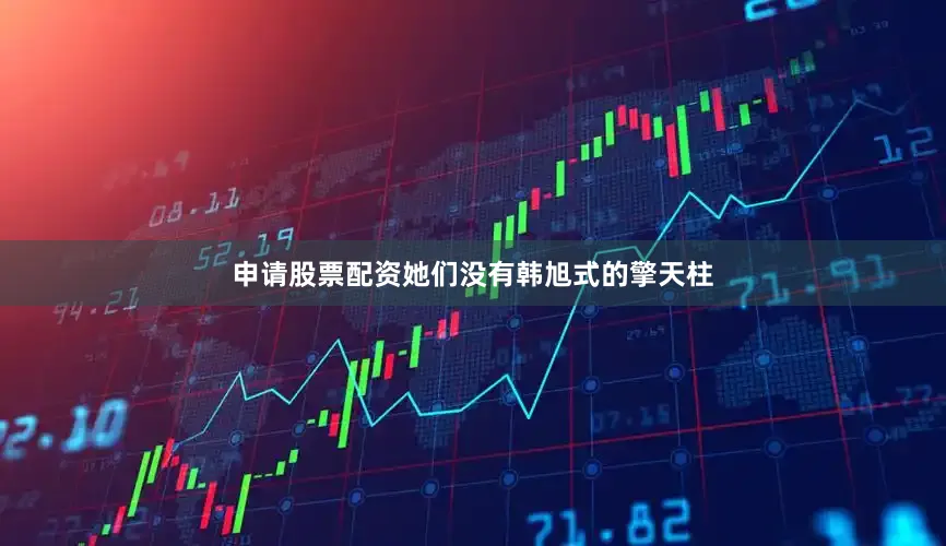 申请股票配资她们没有韩旭式的擎天柱
