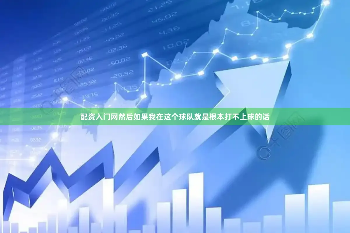 配资入门网然后如果我在这个球队就是根本打不上球的话