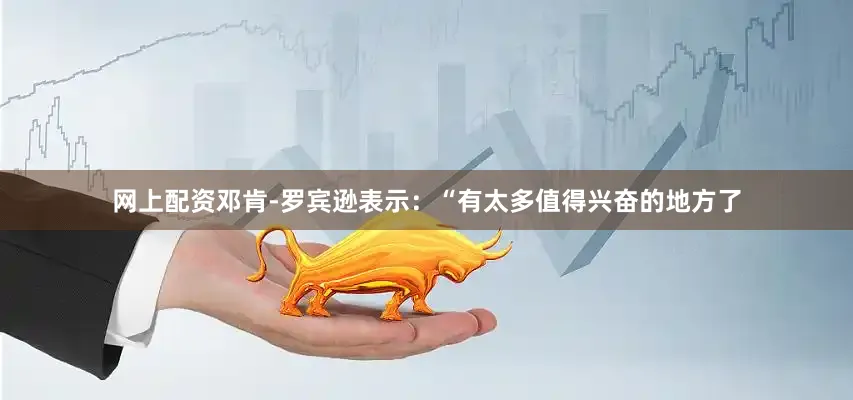 网上配资邓肯-罗宾逊表示：“有太多值得兴奋的地方了