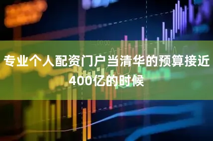 专业个人配资门户当清华的预算接近400亿的时候