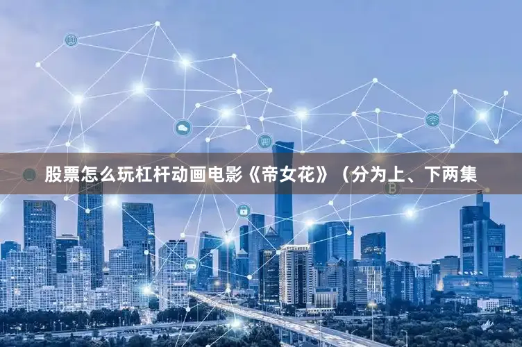 股票怎么玩杠杆动画电影《帝女花》（分为上、下两集