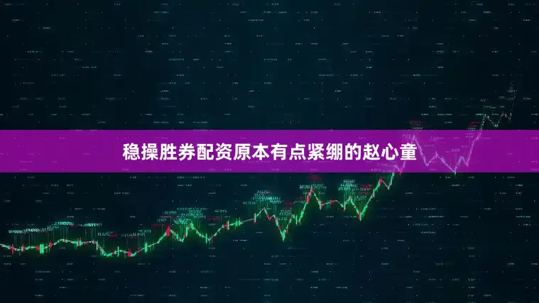 稳操胜券配资原本有点紧绷的赵心童