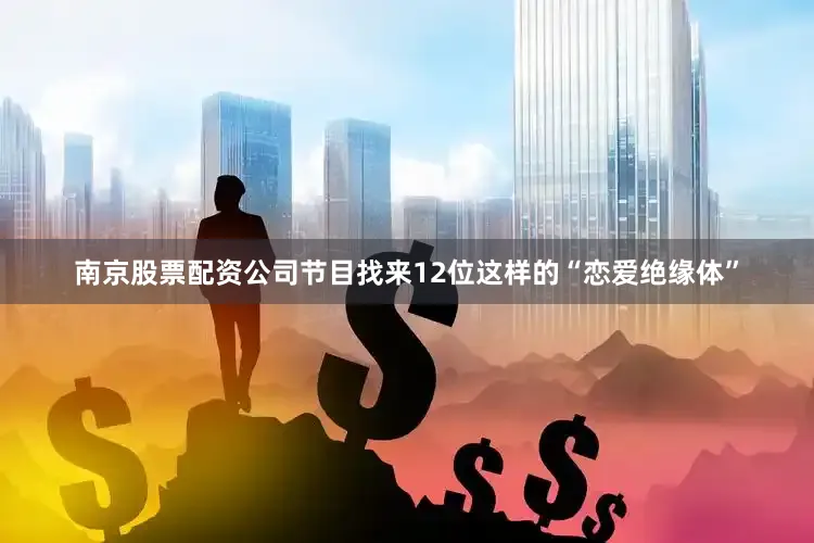 南京股票配资公司节目找来12位这样的“恋爱绝缘体”