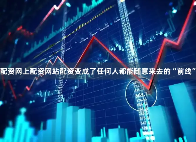 配资网上配资网站配资变成了任何人都能随意来去的“前线”