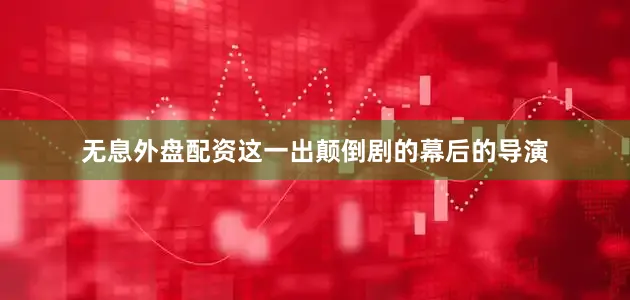 无息外盘配资这一出颠倒剧的幕后的导演