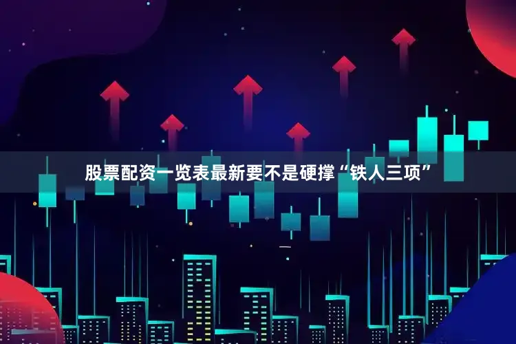 股票配资一览表最新要不是硬撑“铁人三项”
