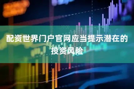 配资世界门户官网应当提示潜在的投资风险