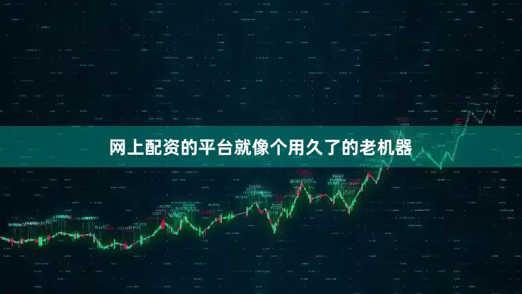 网上配资的平台就像个用久了的老机器