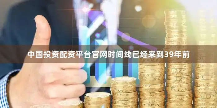 中国投资配资平台官网时间线已经来到39年前