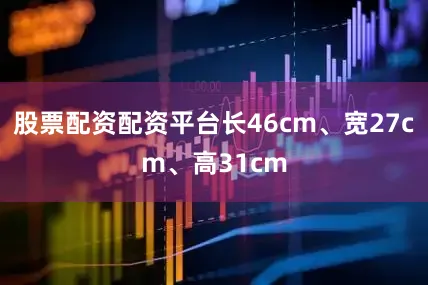 股票配资配资平台长46cm、宽27cm、高31cm