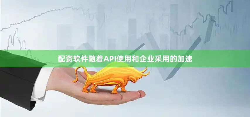 配资软件随着API使用和企业采用的加速
