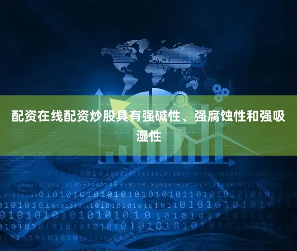 配资在线配资炒股具有强碱性、强腐蚀性和强吸湿性