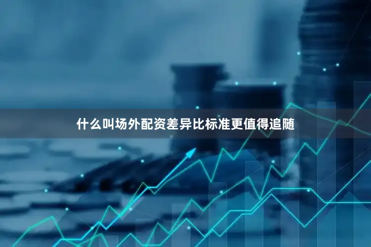 什么叫场外配资差异比标准更值得追随