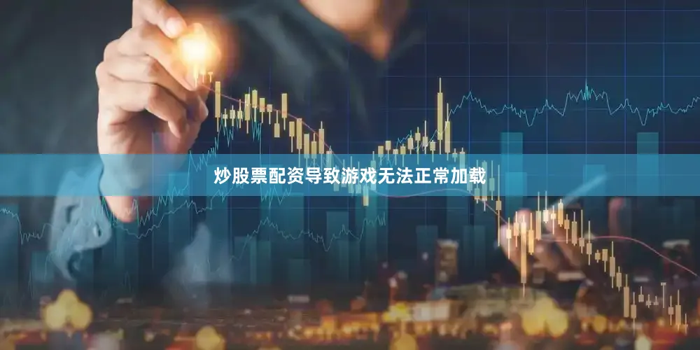 炒股票配资导致游戏无法正常加载