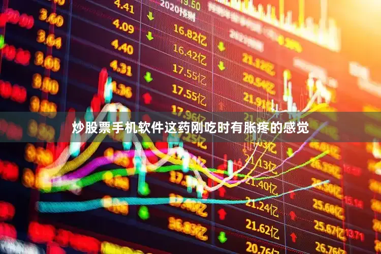 炒股票手机软件这药刚吃时有胀疼的感觉