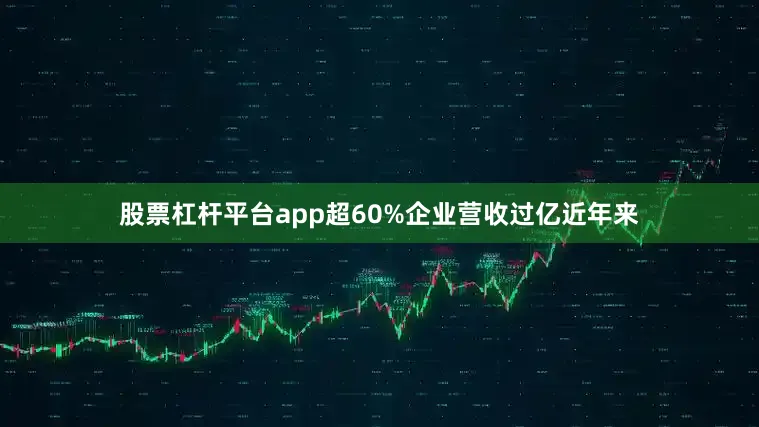股票杠杆平台app超60%企业营收过亿近年来
